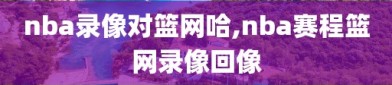 nba录像对篮网哈,nba赛程篮网录像回像