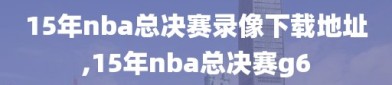 15年nba总决赛录像下载地址,15年nba总决赛g6