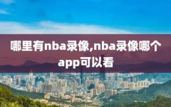 哪里有nba录像,nba录像哪个app可以看