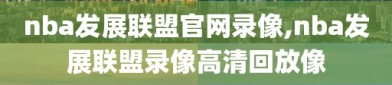 nba发展联盟官网录像,nba发展联盟录像高清回放像