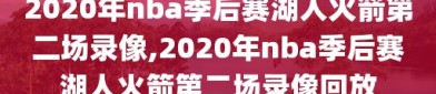 2020年nba季后赛湖人火箭第二场录像,2020年nba季后赛湖人火箭第二场录像回放