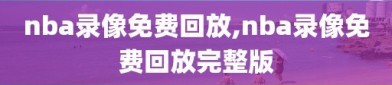 nba录像免费回放,nba录像免费回放完整版