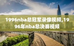 1996nba总冠军录像视频,1996年nba总决赛视频