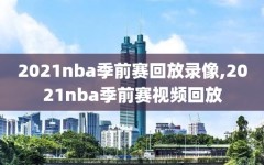 2021nba季前赛回放录像,2021nba季前赛视频回放