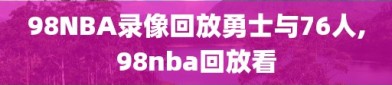 98NBA录像回放勇士与76人,98nba回放看