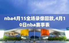 nba4月15全场录像回放,4月10日nba赛事表