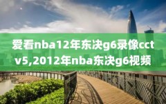 爱看nba12年东决g6录像cctv5,2012年nba东决g6视频