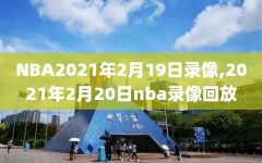 NBA2021年2月19日录像,2021年2月20日nba录像回放