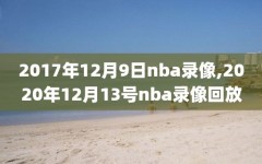 2017年12月9日nba录像,2020年12月13号nba录像回放