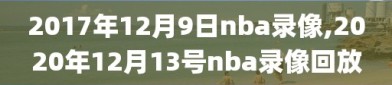 2017年12月9日nba录像,2020年12月13号nba录像回放