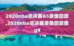 2020nba总决赛G5录像回放,2020nba总决赛录像回放像g4