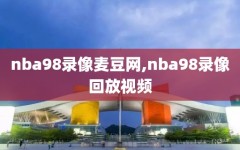 nba98录像麦豆网,nba98录像回放视频