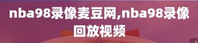 nba98录像麦豆网,nba98录像回放视频