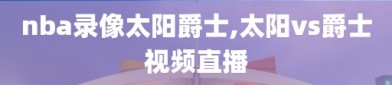 nba录像太阳爵士,太阳vs爵士视频直播