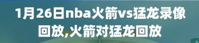 1月26日nba火箭vs猛龙录像回放,火箭对猛龙回放