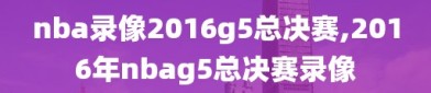 nba录像2016g5总决赛,2016年nbag5总决赛录像