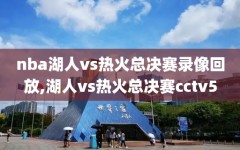 nba湖人vs热火总决赛录像回放,湖人vs热火总决赛cctv5