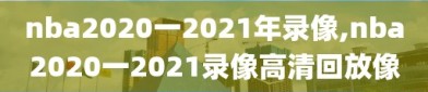 nba2020一2021年录像,nba2020一2021录像高清回放像