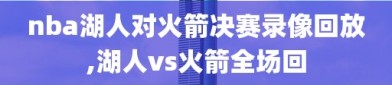 nba湖人对火箭决赛录像回放,湖人vs火箭全场回