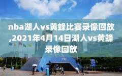 nba湖人vs黄蜂比赛录像回放,2021年4月14日湖人vs黄蜂录像回放