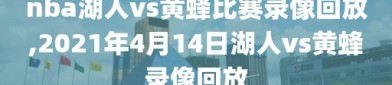 nba湖人vs黄蜂比赛录像回放,2021年4月14日湖人vs黄蜂录像回放