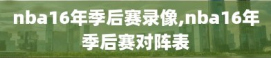 nba16年季后赛录像,nba16年季后赛对阵表