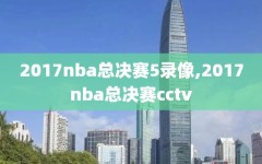 2017nba总决赛5录像,2017nba总决赛cctv