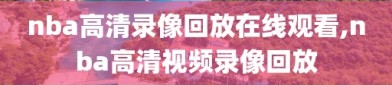 nba高清录像回放在线观看,nba高清视频录像回放