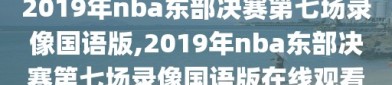 2019年nba东部决赛第七场录像国语版,2019年nba东部决赛第七场录像国语版在线观看