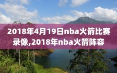 2018年4月19日nba火箭比赛录像,2018年nba火箭阵容