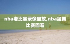 nba老比赛录像回放,nba经典比赛回看