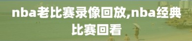 nba老比赛录像回放,nba经典比赛回看