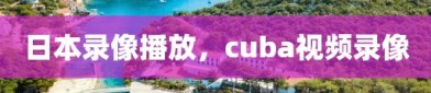 日本录像播放，cuba视频录像