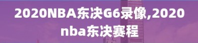 2020NBA东决G6录像,2020nba东决赛程