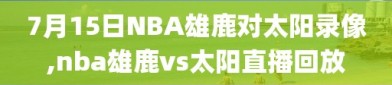 7月15日NBA雄鹿对太阳录像,nba雄鹿vs太阳直播回放