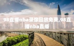 98直播nba录像回放免费,98直播nba直播