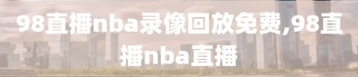 98直播nba录像回放免费,98直播nba直播