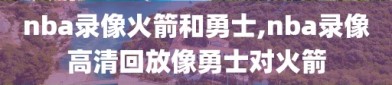 nba录像火箭和勇士,nba录像高清回放像勇士对火箭