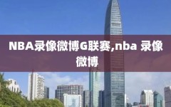 NBA录像微博G联赛,nba 录像 微博