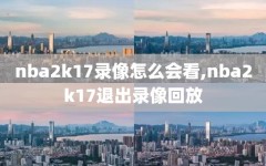 nba2k17录像怎么会看,nba2k17退出录像回放