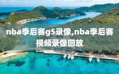 nba季后赛g5录像,nba季后赛视频录像回放