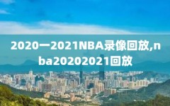 2020一2021NBA录像回放,nba20202021回放