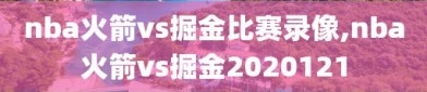 nba火箭vs掘金比赛录像,nba火箭vs掘金2020121