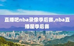 直播吧nba录像季后赛,nba直播屋季后赛