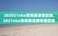 202021nba常规赛录像回放,2021nba常规赛直播录像回放