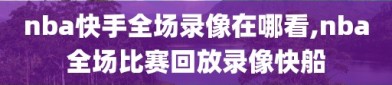 nba快手全场录像在哪看,nba全场比赛回放录像快船