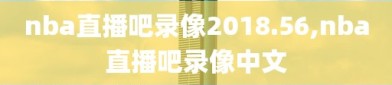 nba直播吧录像2018.56,nba直播吧录像中文