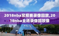 2018nba常规赛录像回放,2018nba全场录像回放像