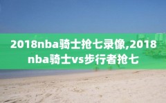 2018nba骑士抢七录像,2018nba骑士vs步行者抢七