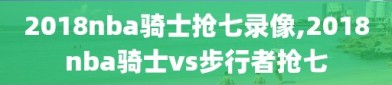 2018nba骑士抢七录像,2018nba骑士vs步行者抢七